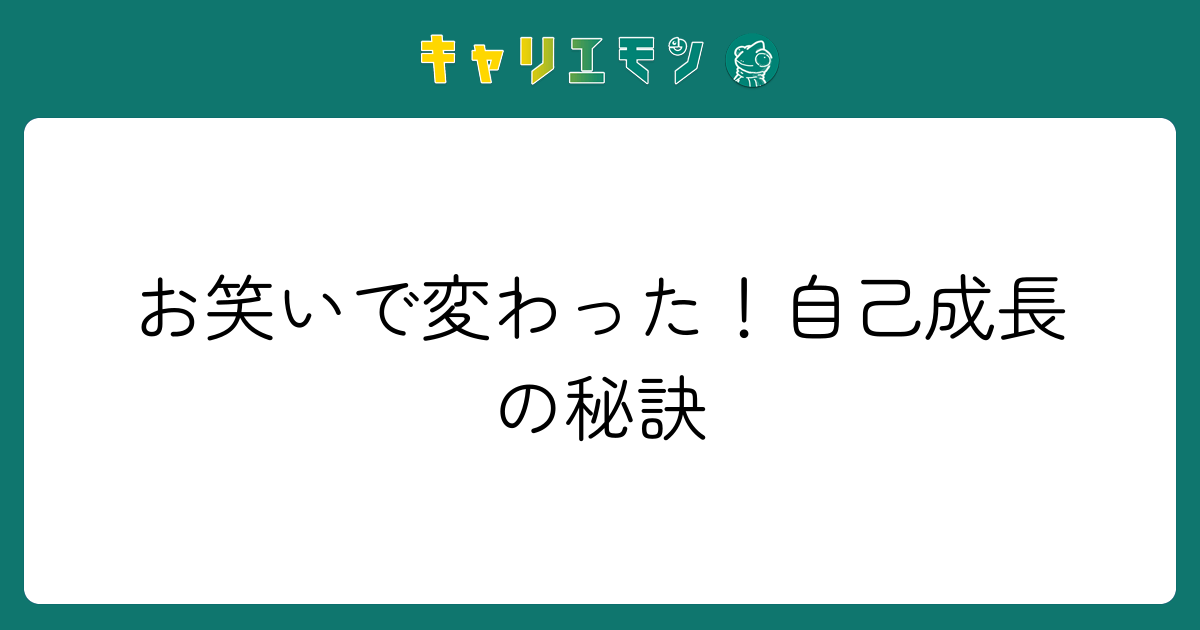 お笑いで変わった！自己成長の秘訣