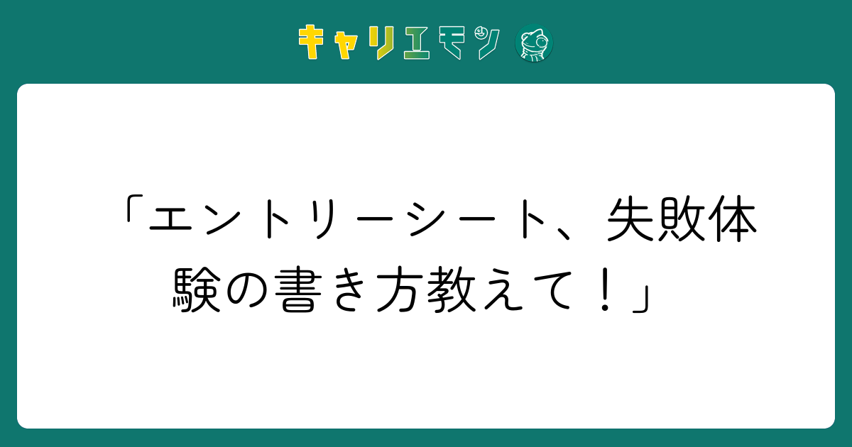 「エントリーシート、失敗体験の書き方教えて！」