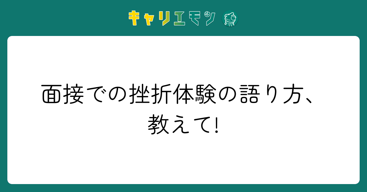 面接での挫折体験の語り方、教えて!