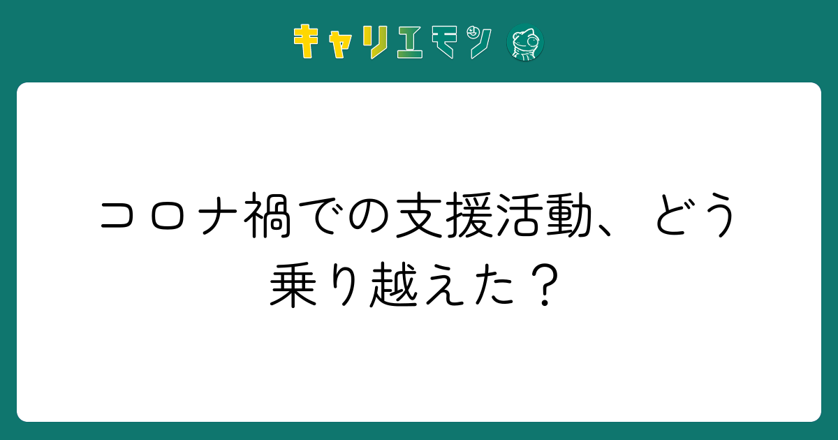 コロナ禍での支援活動、どう乗り越えた？