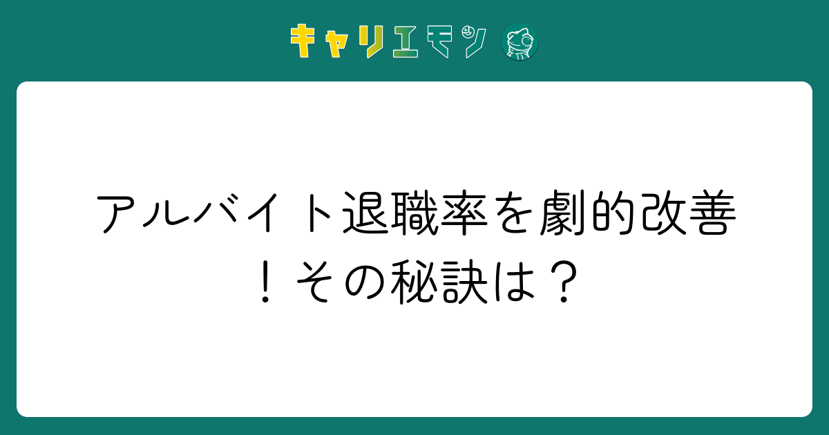 アルバイト退職率を劇的改善！その秘訣は？