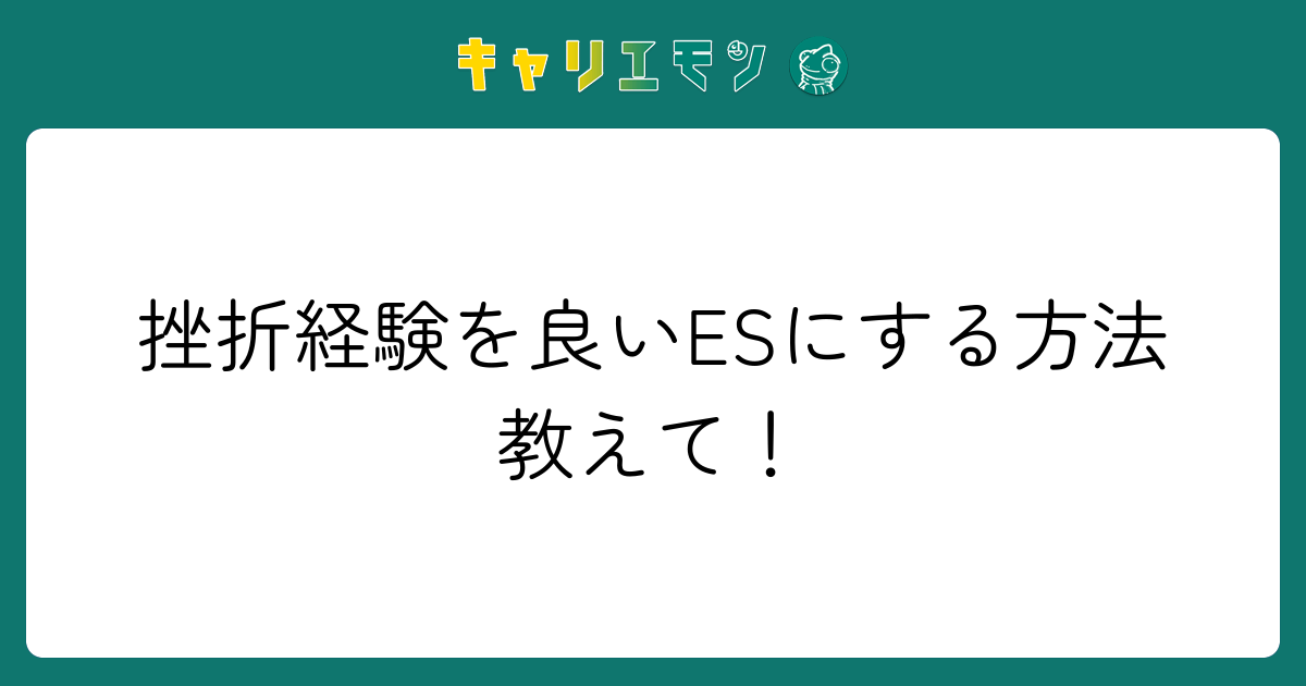 挫折経験を良いESにする方法教えて！