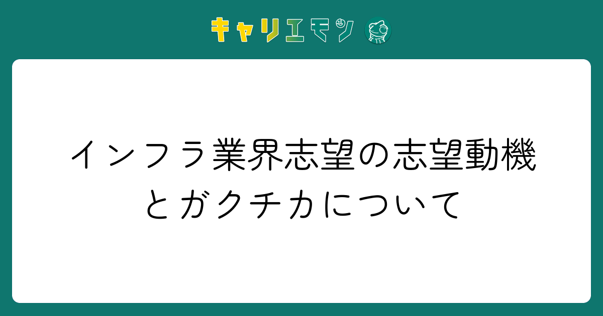 インフラ業界志望の志望動機とガクチカについて