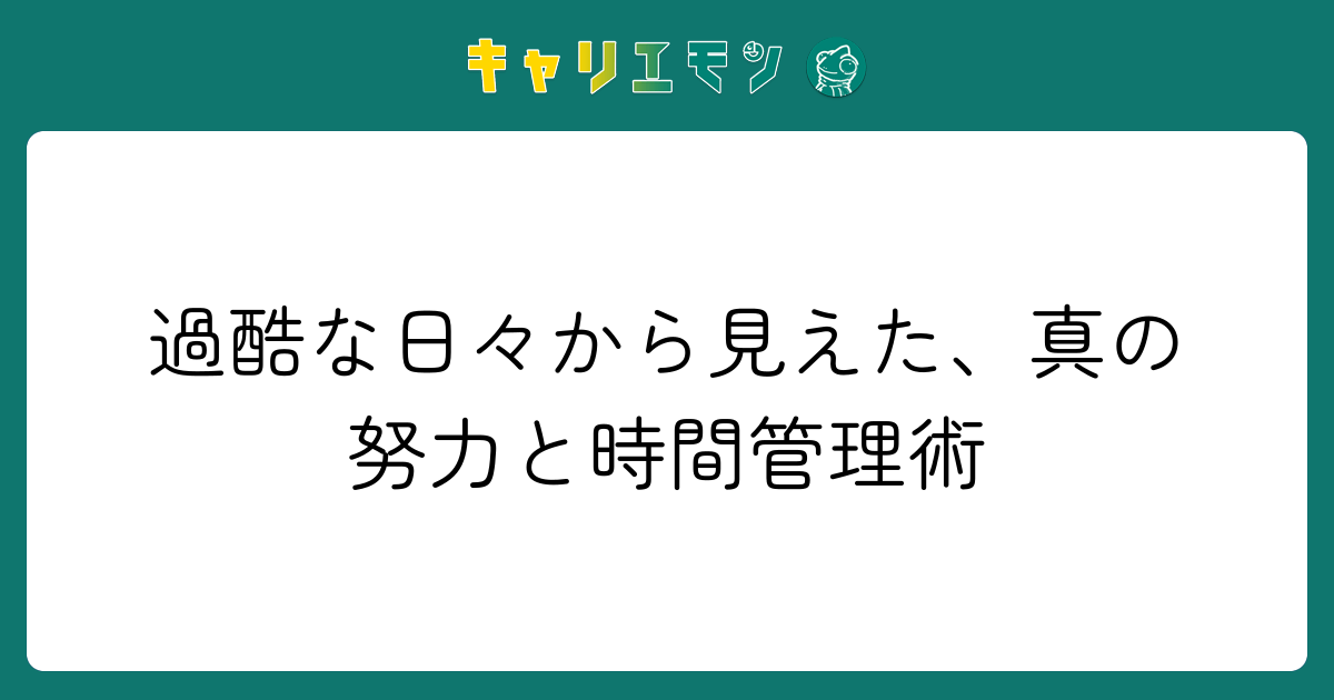 過酷な日々から見えた、真の努力と時間管理術