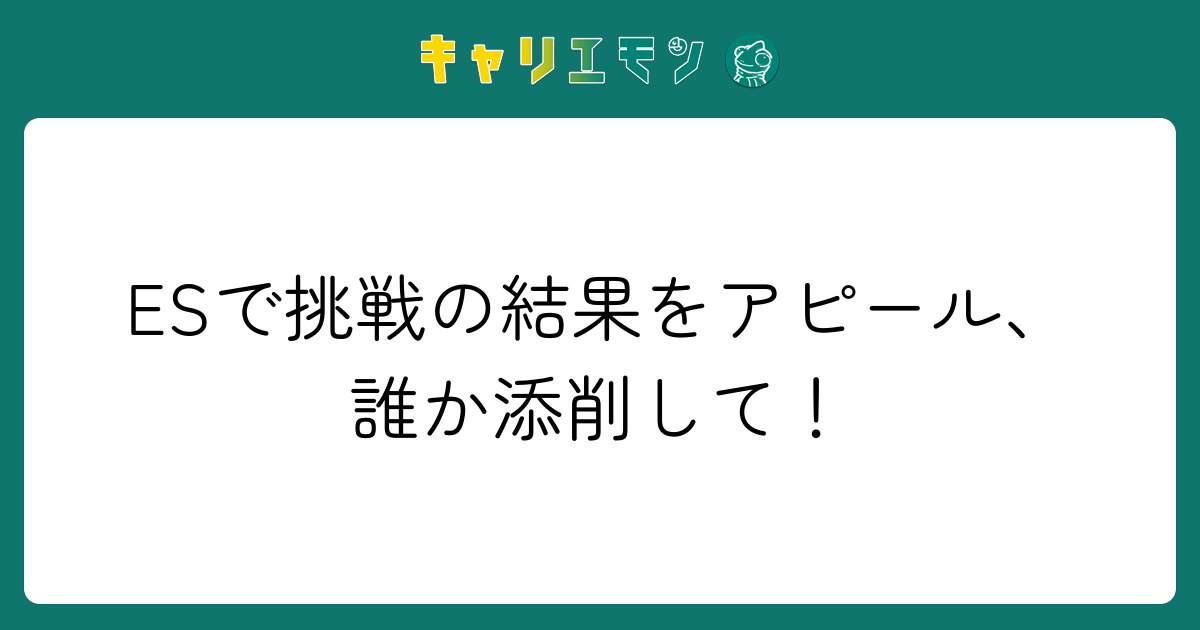 ESで挑戦の結果をアピール、誰か添削して！