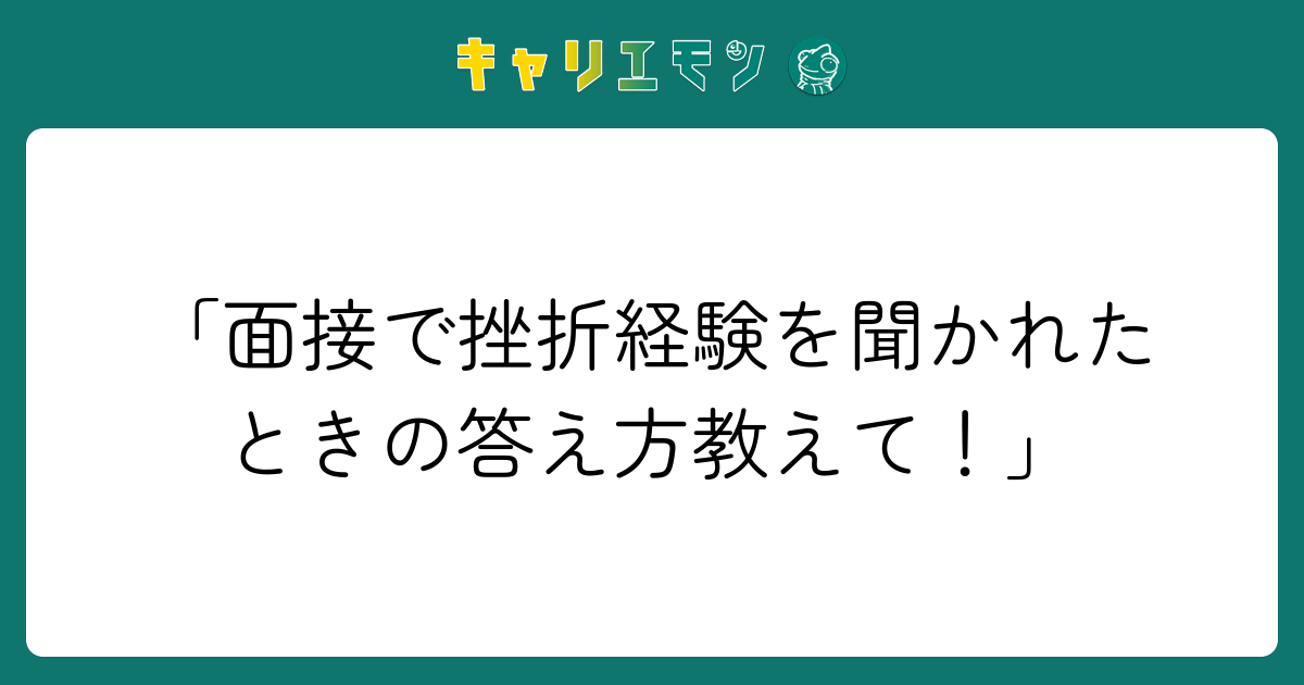 「面接で挫折経験を聞かれたときの答え方教えて！」