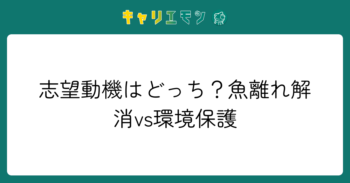 志望動機はどっち？魚離れ解消vs環境保護