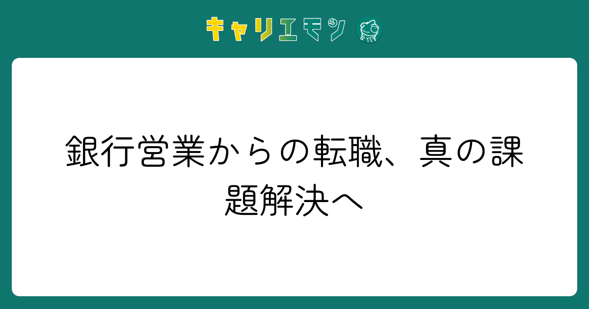 銀行営業からの転職、真の課題解決へ