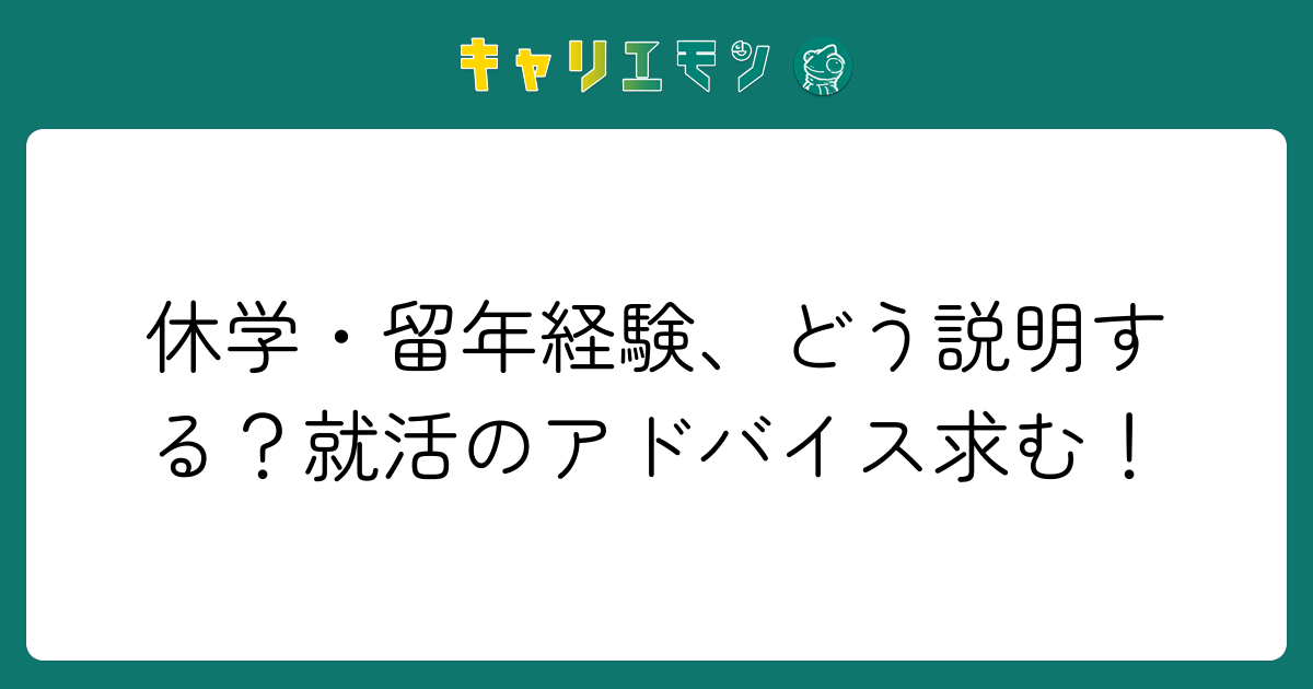 休学・留年経験、どう説明する？就活のアドバイス求む！