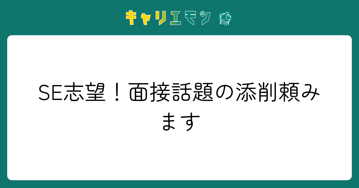 SE志望！面接話題の添削頼みます