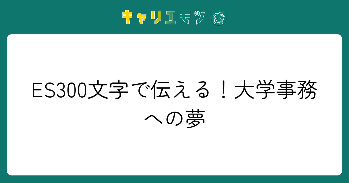 ES300文字で伝える！大学事務への夢