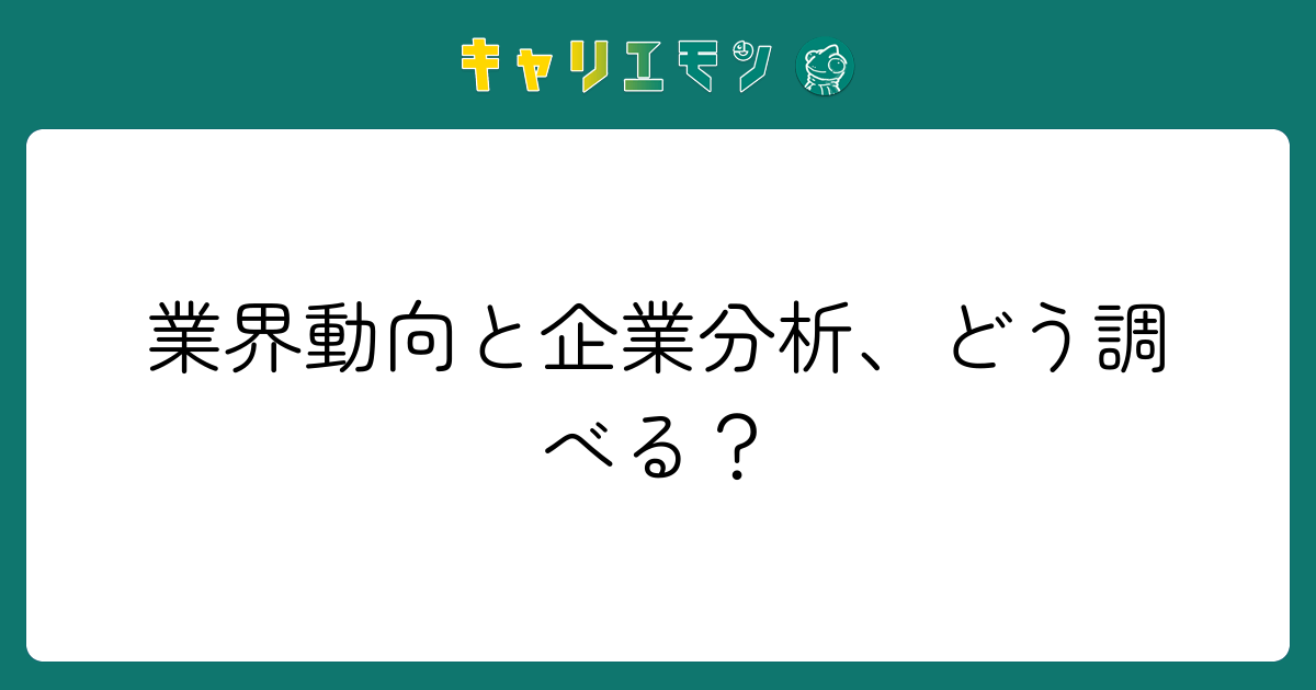 業界動向と企業分析、どう調べる？