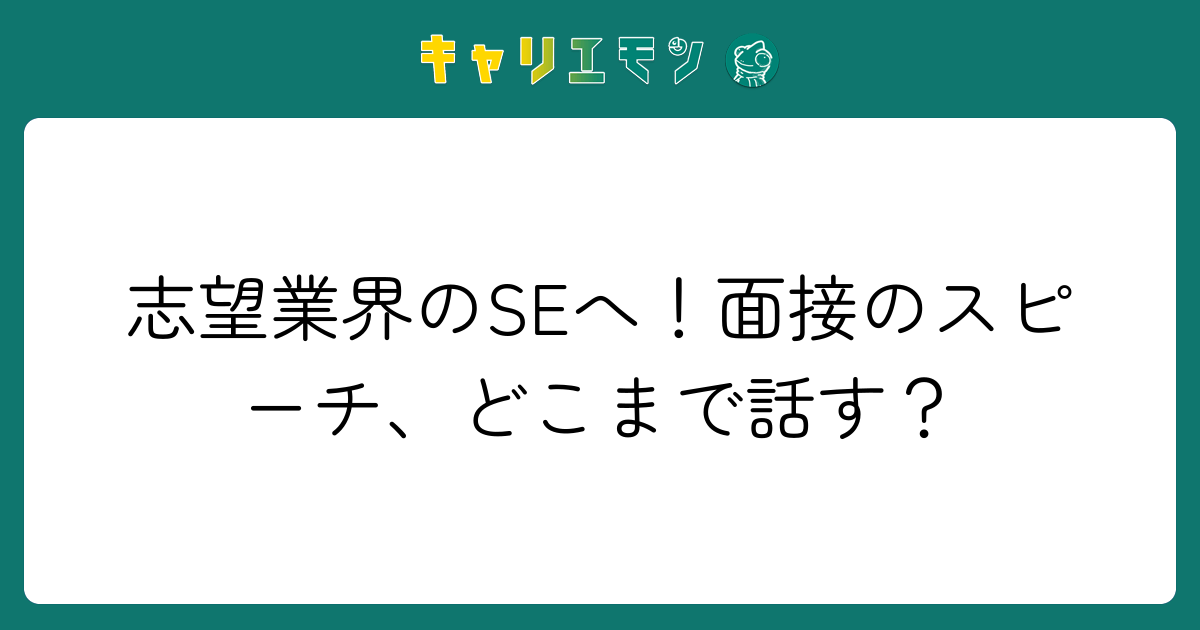 志望業界のSEへ！面接のスピーチ、どこまで話す？