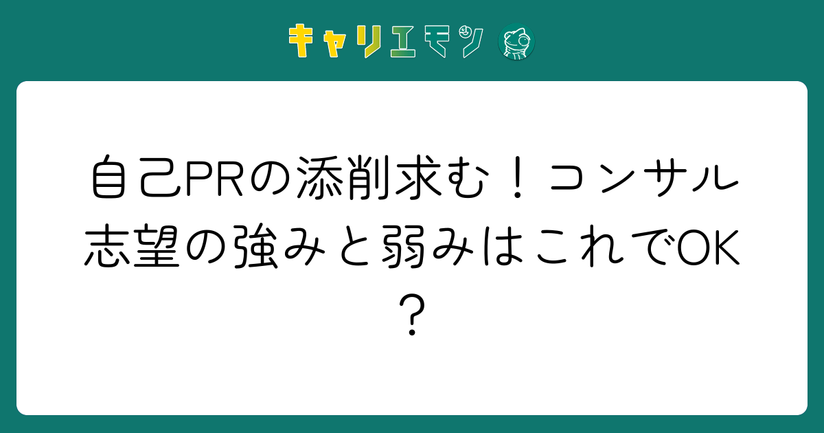 自己PRの添削求む！コンサル志望の強みと弱みはこれでOK？