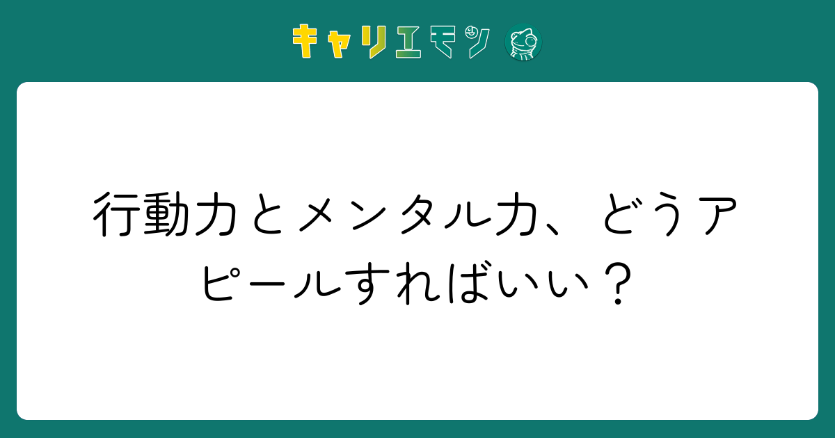 行動力とメンタル力、どうアピールすればいい？