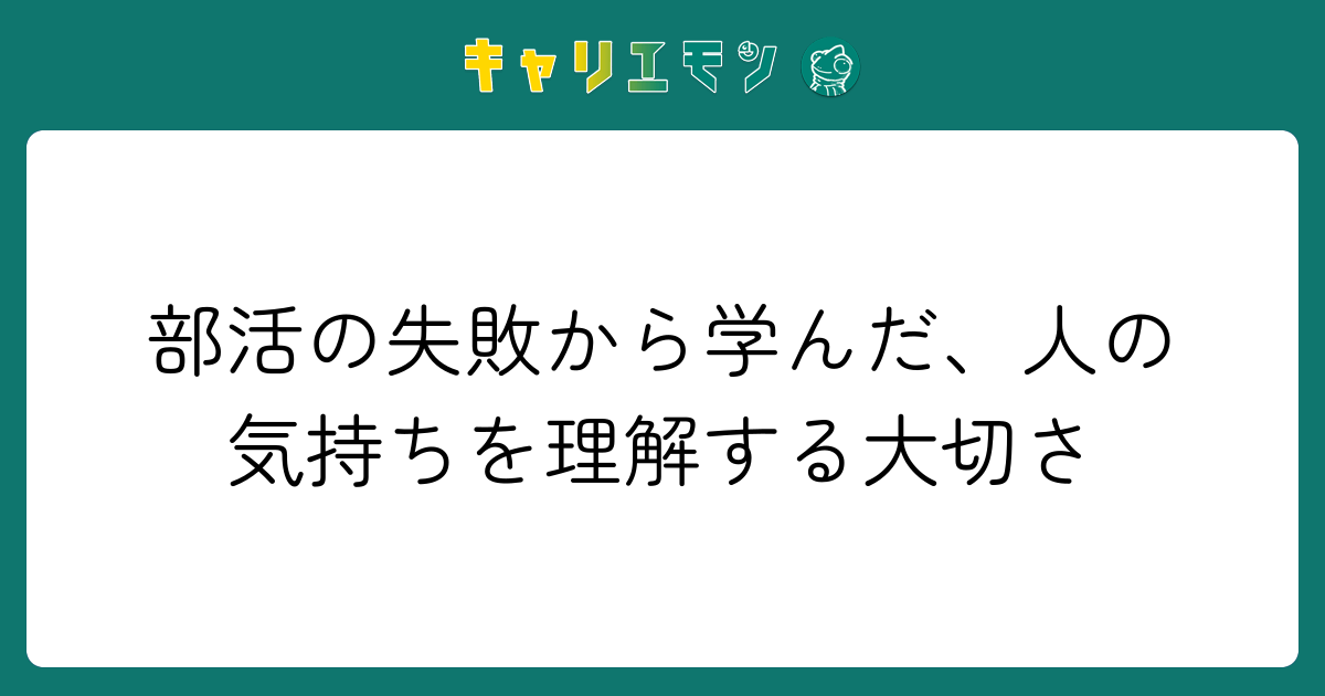 部活の失敗から学んだ、人の気持ちを理解する大切さ