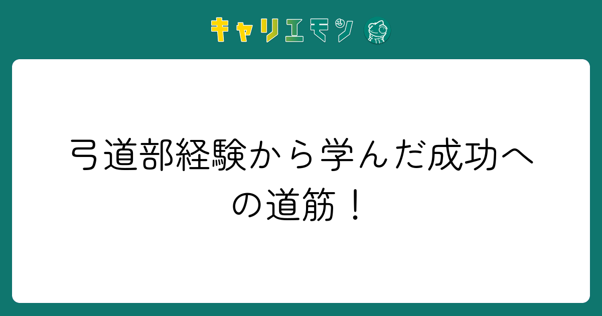 弓道部経験から学んだ成功への道筋！