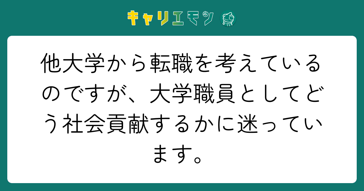 他大学から転職を考えているのですが、大学職員としてどう社会貢献するかに迷っています。