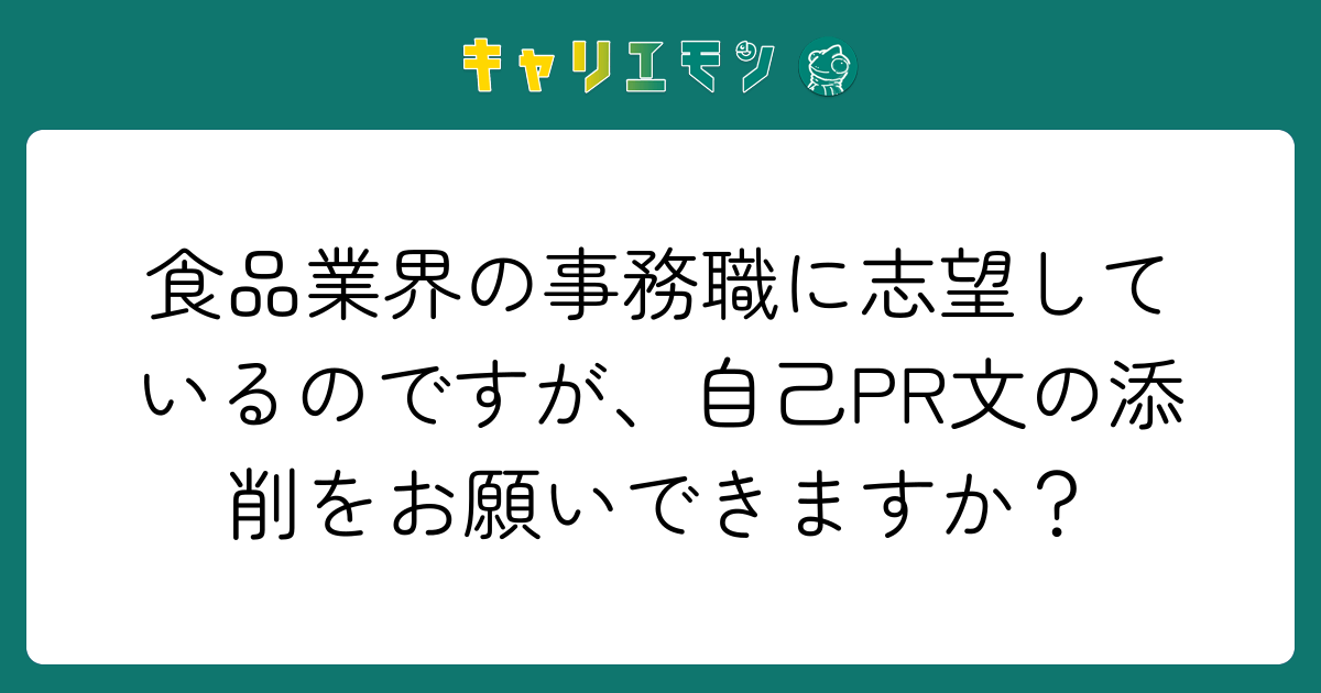 食品業界の事務職に志望しているのですが、自己PR文の添削をお願いできますか？