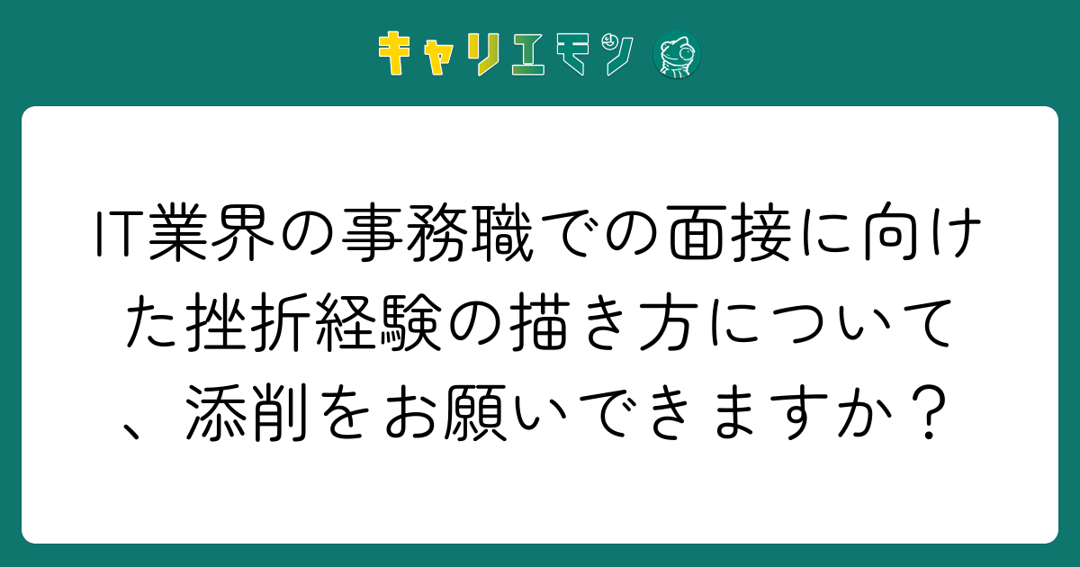 IT業界の事務職での面接に向けた挫折経験の描き方について、添削をお願いできますか？