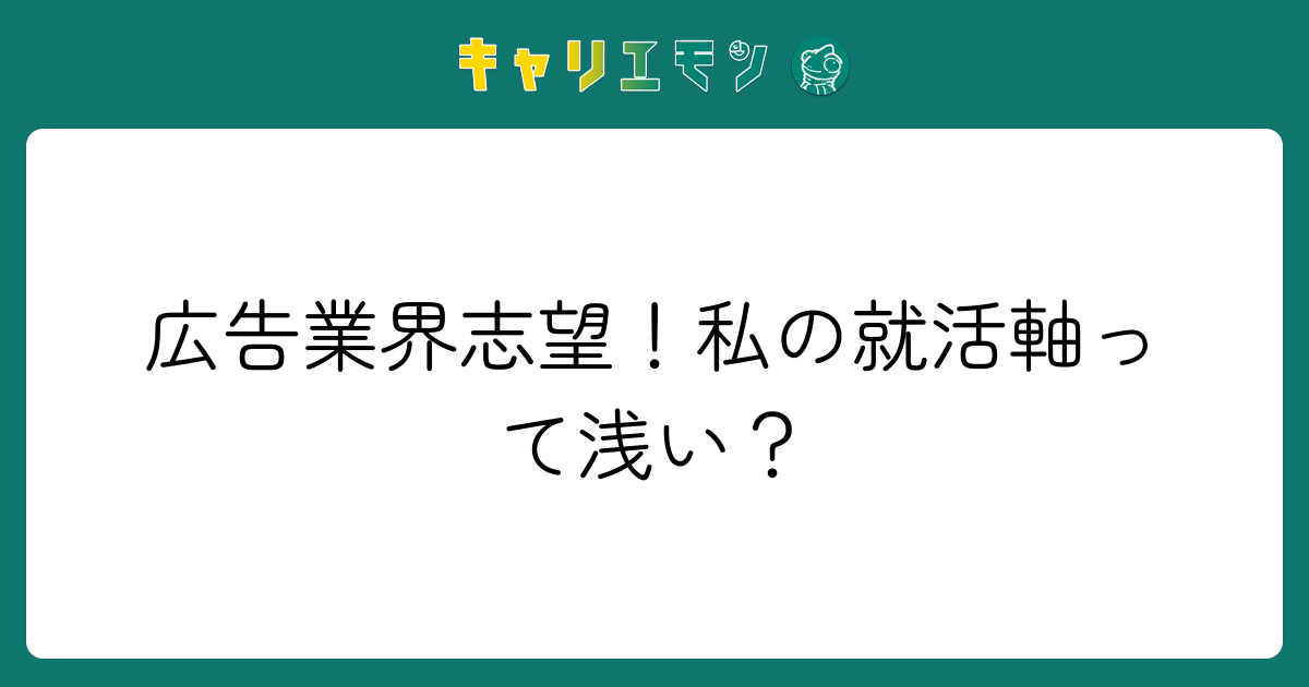 広告業界志望！私の就活軸って浅い？