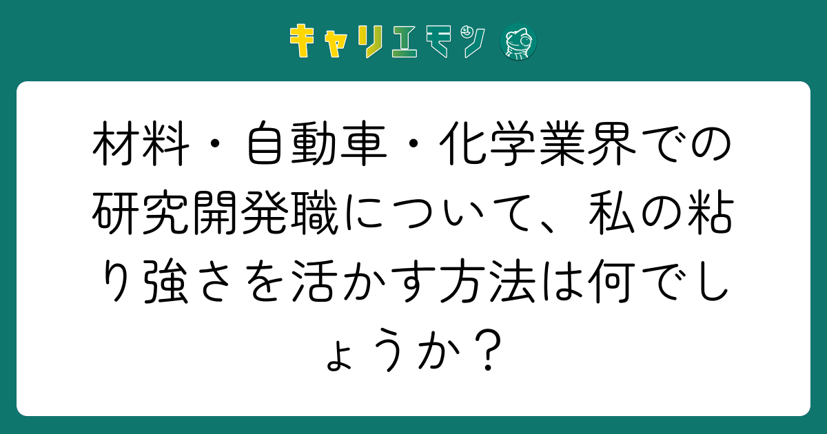 材料・自動車・化学業界での研究開発職について、私の粘り強さを活かす方法は何でしょうか？