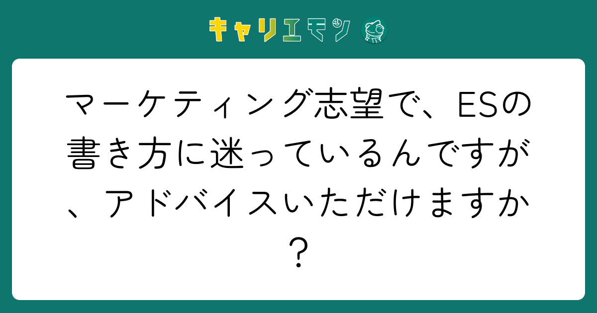 マーケティング志望で、ESの書き方に迷っているんですが、アドバイスいただけますか？