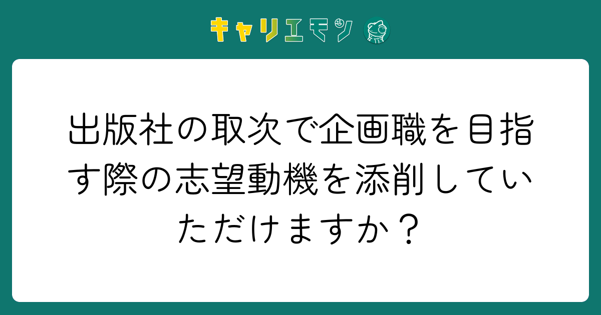 出版社の取次で企画職を目指す際の志望動機を添削していただけますか？