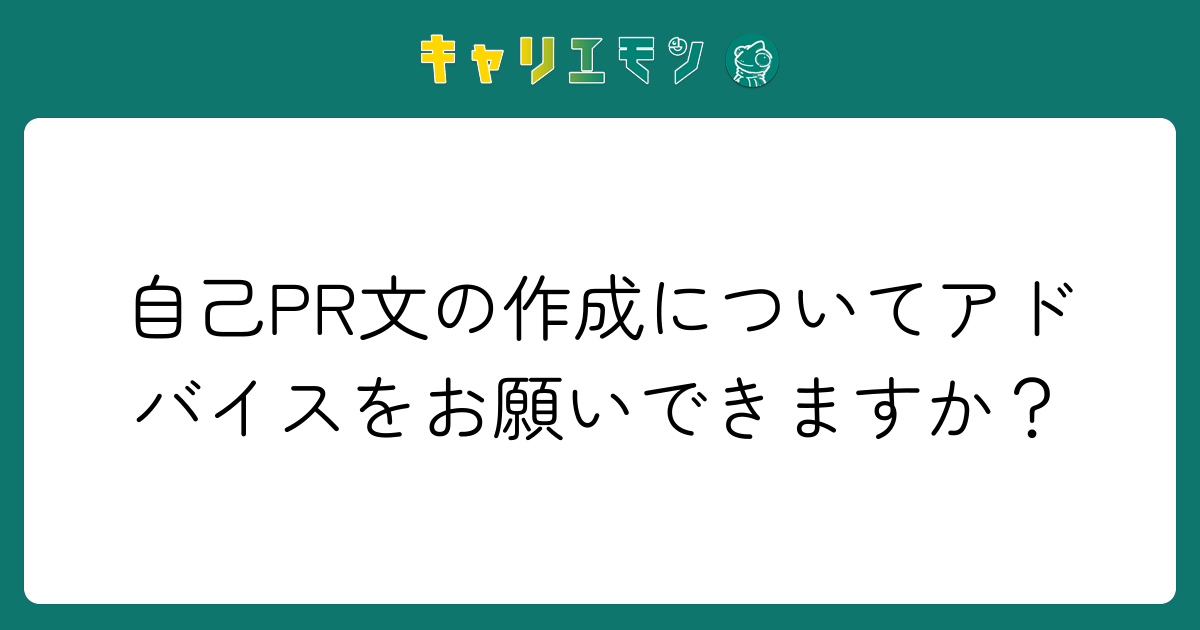 自己PR文の作成についてアドバイスをお願いできますか？