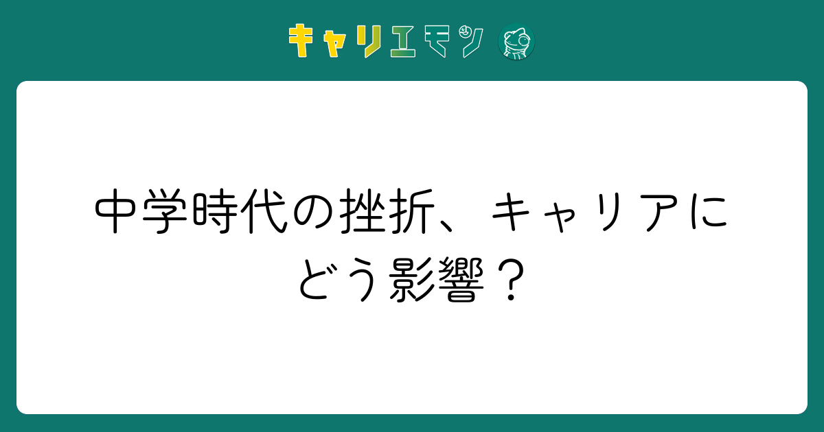 中学時代の挫折、キャリアにどう影響？