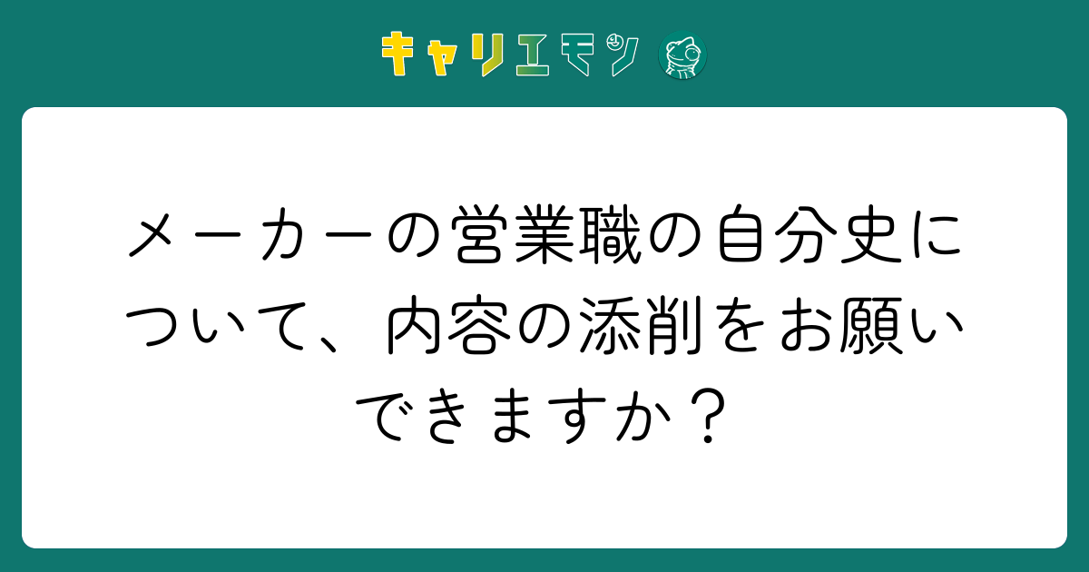 メーカーの営業職の自分史について、内容の添削をお願いできますか？