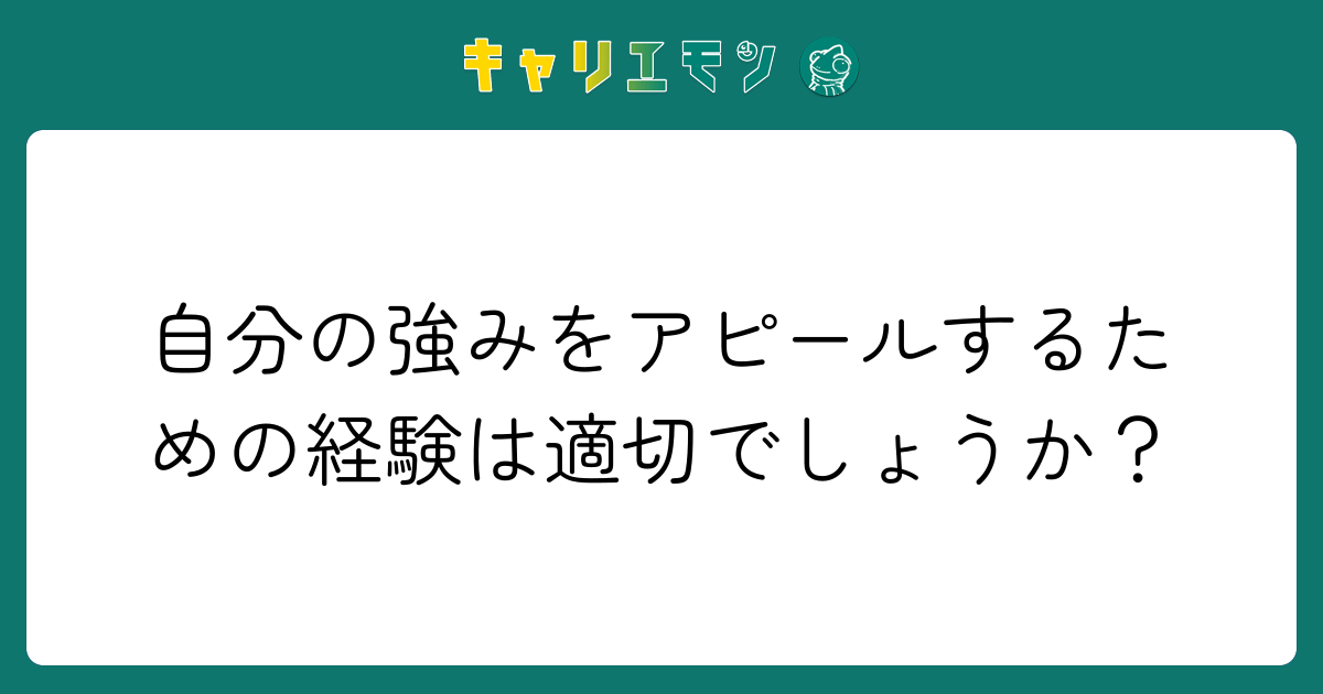 自分の強みをアピールするための経験は適切でしょうか？