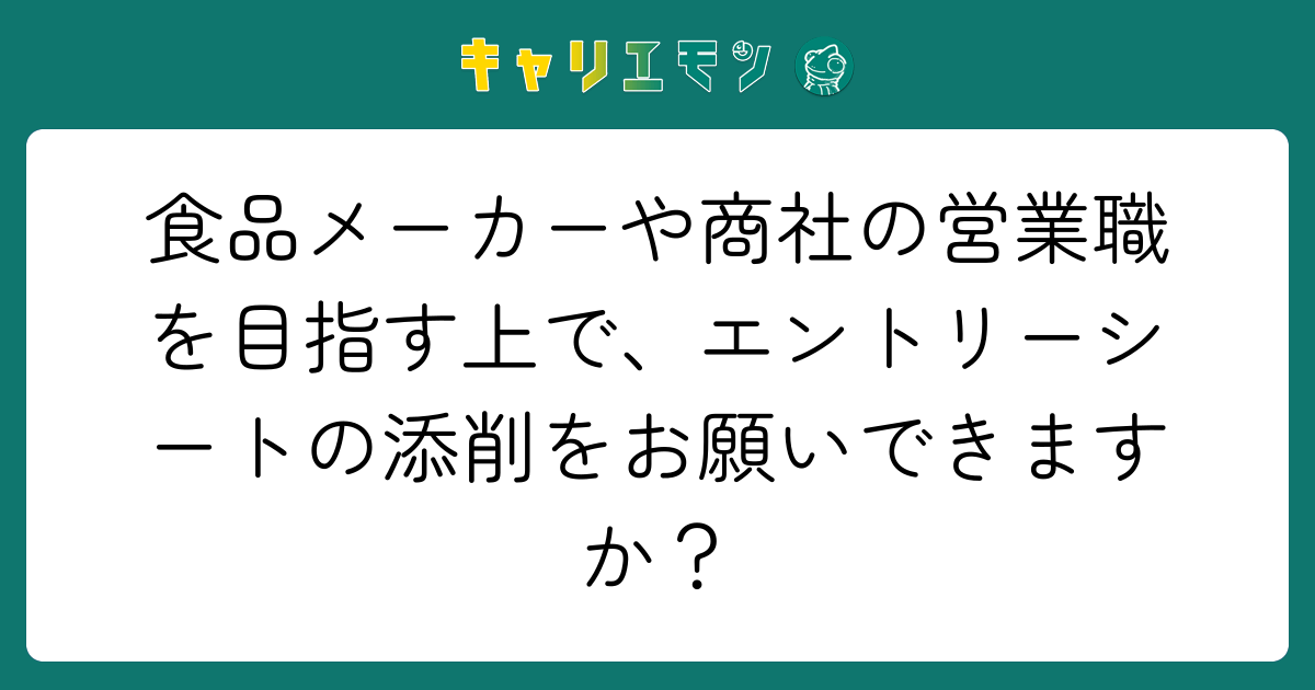 食品メーカーや商社の営業職を目指す上で、エントリーシートの添削をお願いできますか？