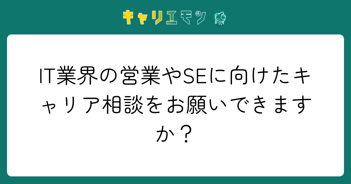 IT業界の営業やSEに向けたキャリア相談をお願いできますか？