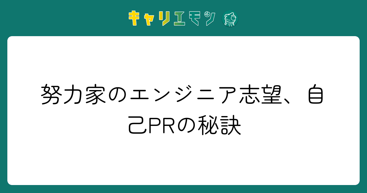 努力家のエンジニア志望、自己PRの秘訣