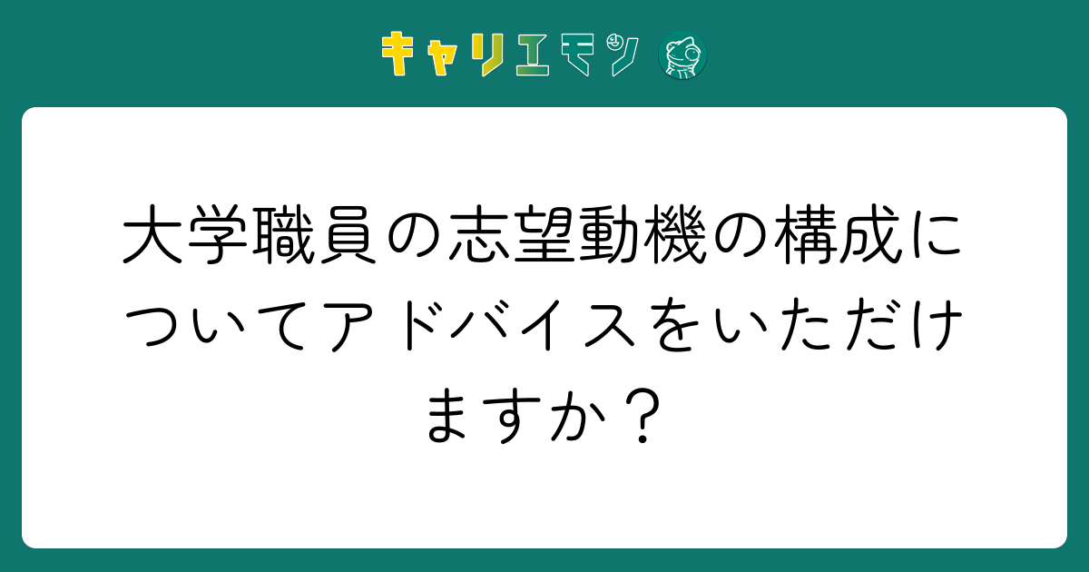 大学職員の志望動機の構成についてアドバイスをいただけますか？