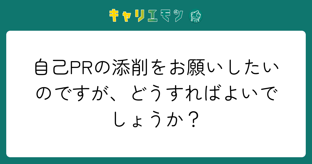 自己PRの添削をお願いしたいのですが、どうすればよいでしょうか？