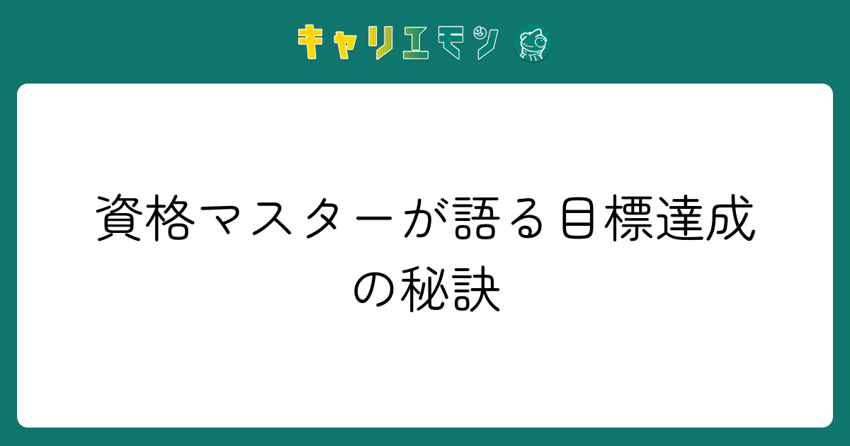 資格マスターが語る目標達成の秘訣