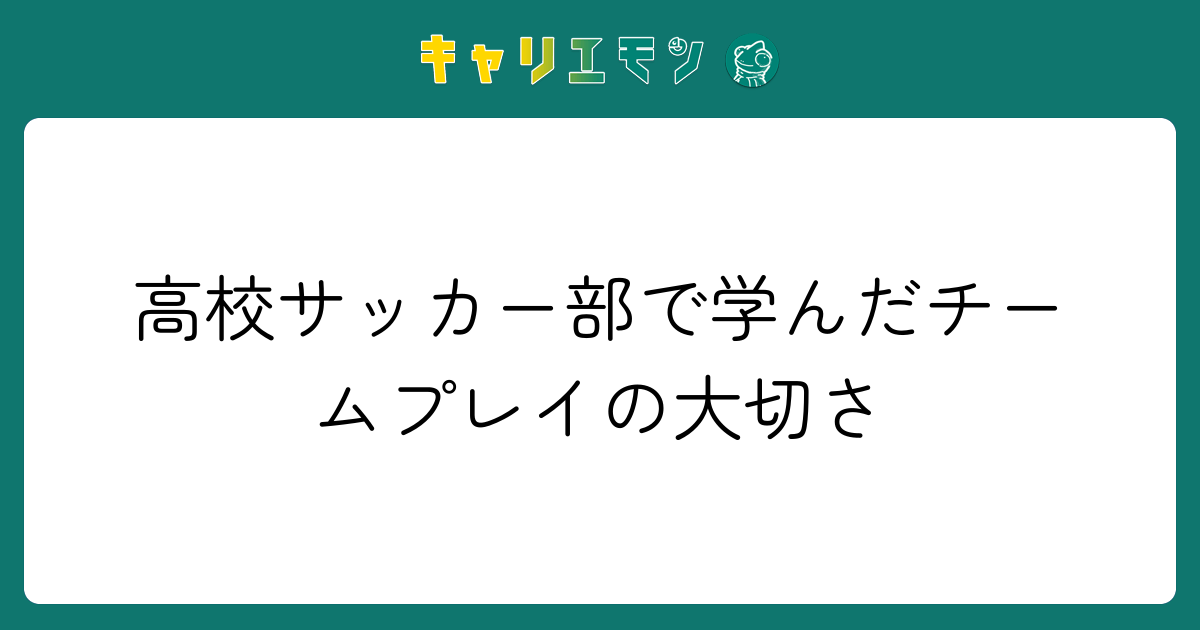 高校サッカー部で学んだチームプレイの大切さ