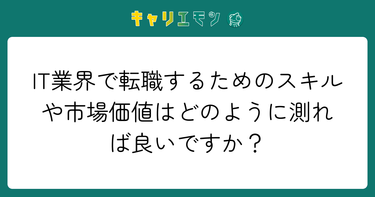 IT業界で転職するためのスキルや市場価値はどのように測れば良いですか？