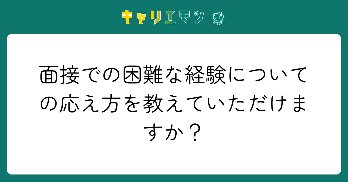 面接での困難な経験についての応え方を教えていただけますか？