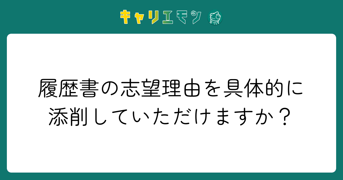 履歴書の志望理由を具体的に添削していただけますか？