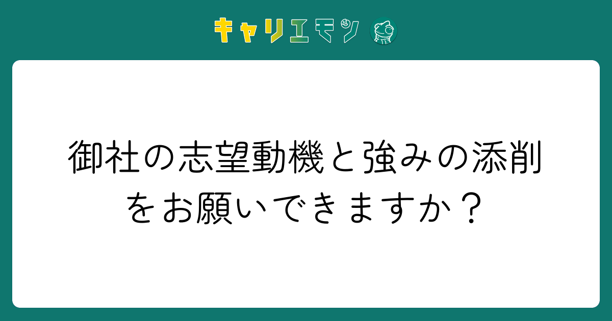 御社の志望動機と強みの添削をお願いできますか？