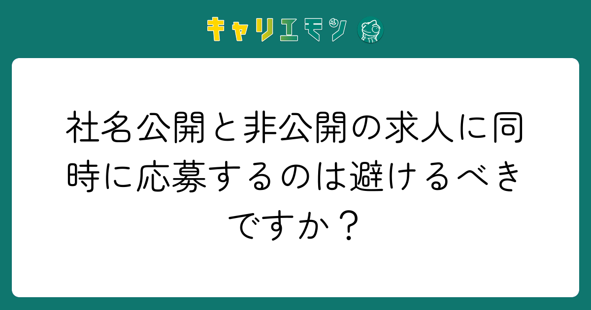 社名公開と非公開の求人に同時に応募するのは避けるべきですか？