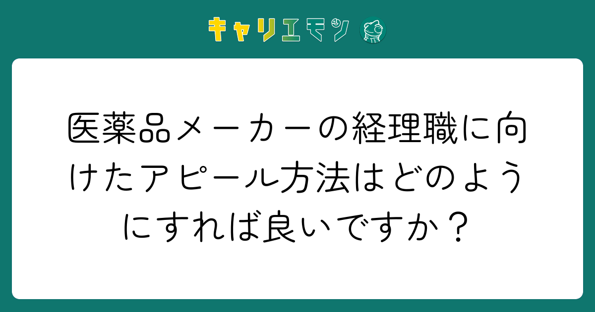 医薬品メーカーの経理職に向けたアピール方法はどのようにすれば良いですか？