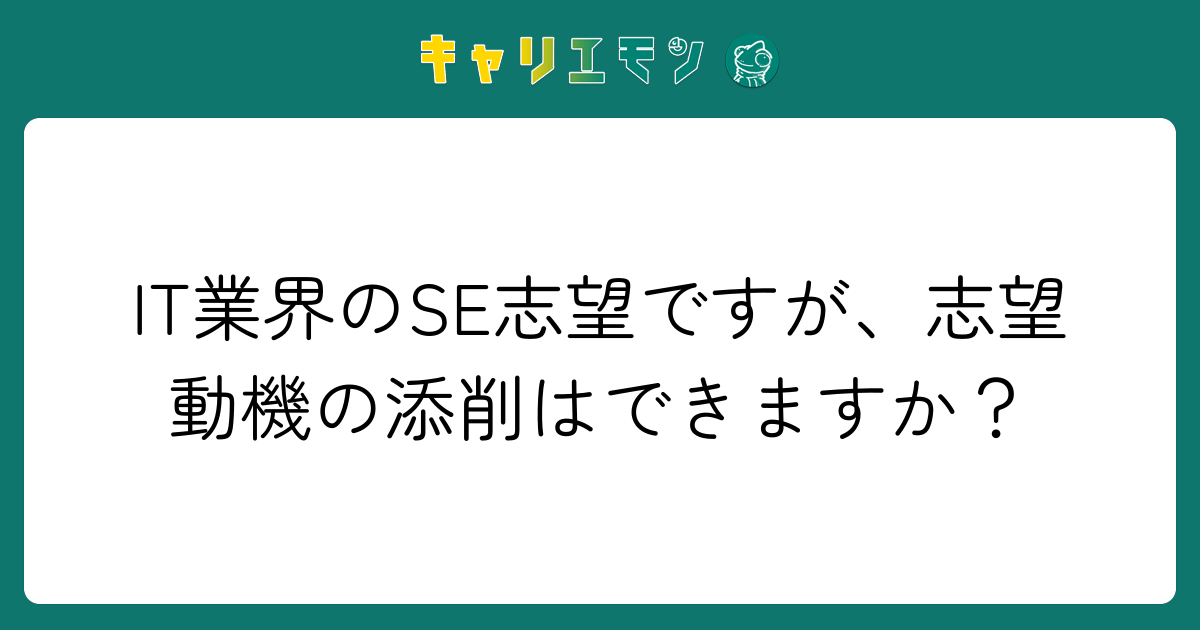 IT業界のSE志望ですが、志望動機の添削はできますか？