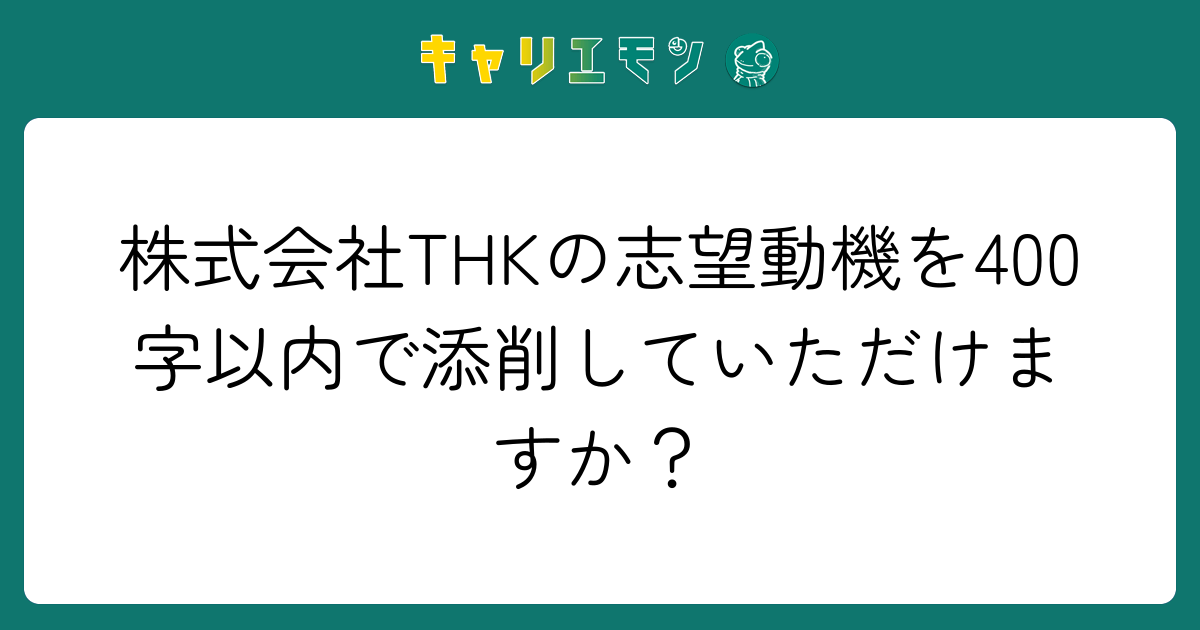 株式会社THKの志望動機を400字以内で添削していただけますか？