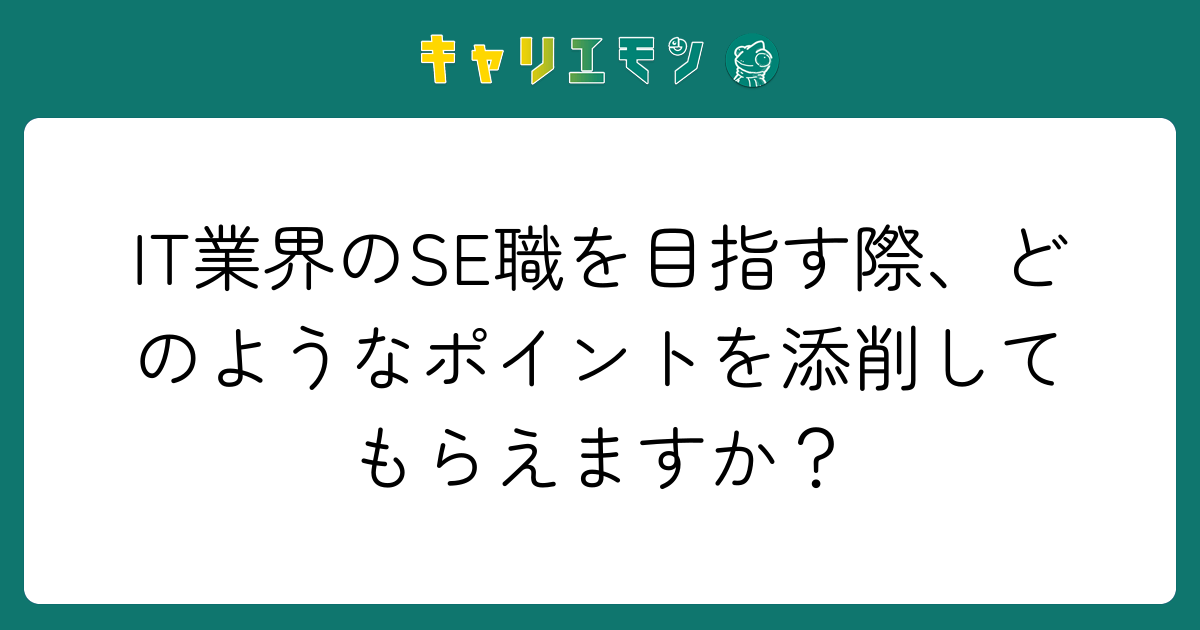 IT業界のSE職を目指す際、どのようなポイントを添削してもらえますか？