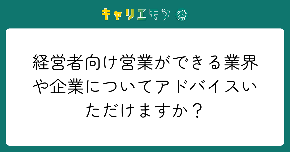 経営者向け営業ができる業界や企業についてアドバイスいただけますか？