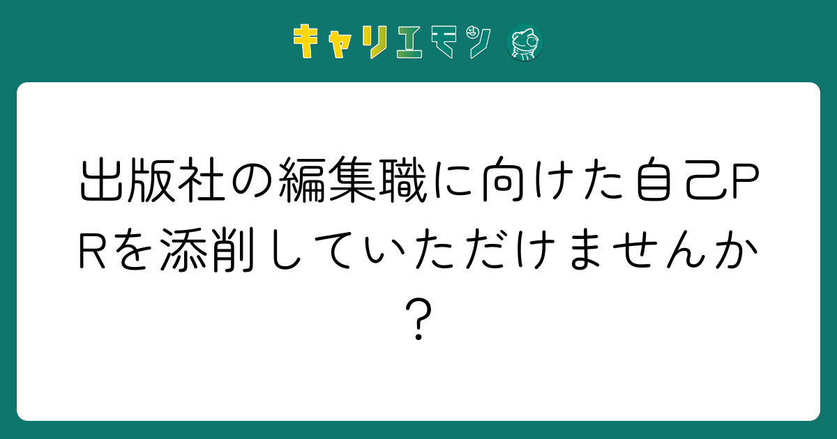 出版社の編集職に向けた自己PRを添削していただけませんか？